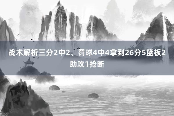 战术解析三分2中2、罚球4中4拿到26分5篮板2助攻1抢断