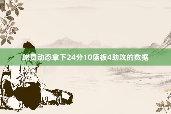 球员动态拿下24分10篮板4助攻的数据