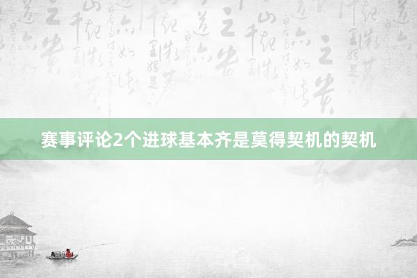 赛事评论2个进球基本齐是莫得契机的契机