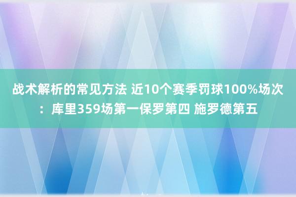 战术解析的常见方法 近10个赛季罚球100%场次：库里359场第一保罗第四 施罗德第五