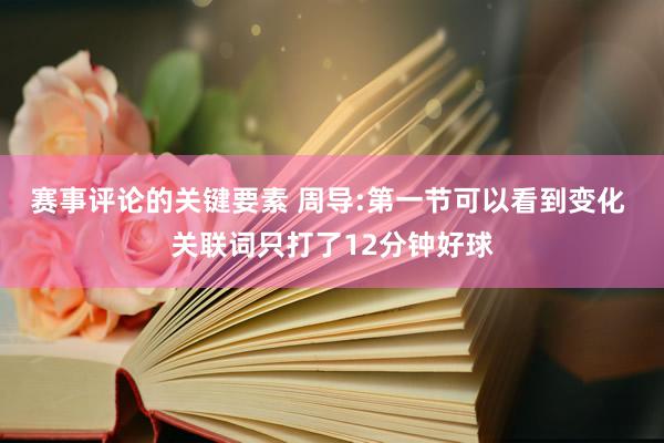 赛事评论的关键要素 周导:第一节可以看到变化 关联词只打了12分钟好球