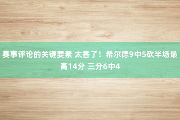 赛事评论的关键要素 太香了！希尔德9中5砍半场最高14分 三分6中4