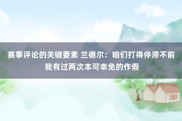 赛事评论的关键要素 兰德尔：咱们打得停滞不前 我有过两次本可幸免的作假