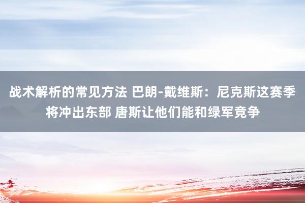 战术解析的常见方法 巴朗-戴维斯：尼克斯这赛季将冲出东部 唐斯让他们能和绿军竞争