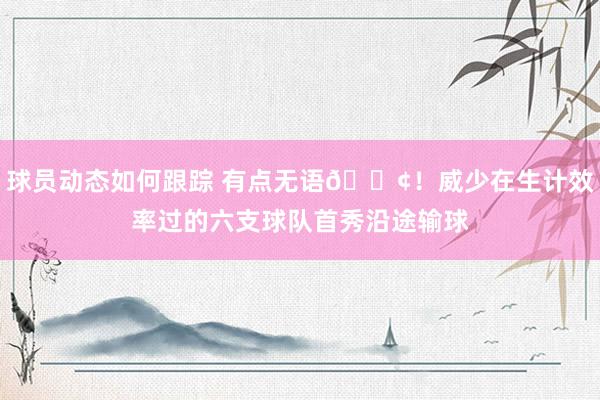 球员动态如何跟踪 有点无语😢！威少在生计效率过的六支球队首秀沿途输球