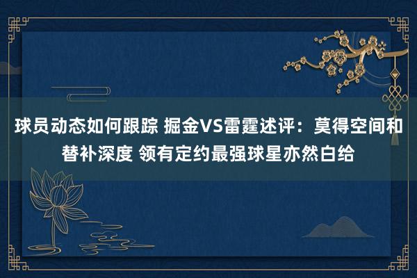 球员动态如何跟踪 掘金VS雷霆述评：莫得空间和替补深度 领有定约最强球星亦然白给