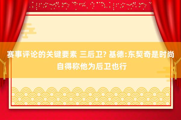 赛事评论的关键要素 三后卫? 基德:东契奇是时尚 自得称他为后卫也行