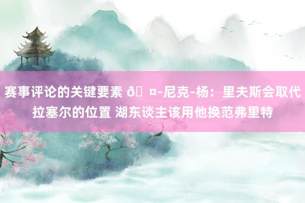 赛事评论的关键要素 🤭尼克-杨：里夫斯会取代拉塞尔的位置 湖东谈主该用他换范弗里特