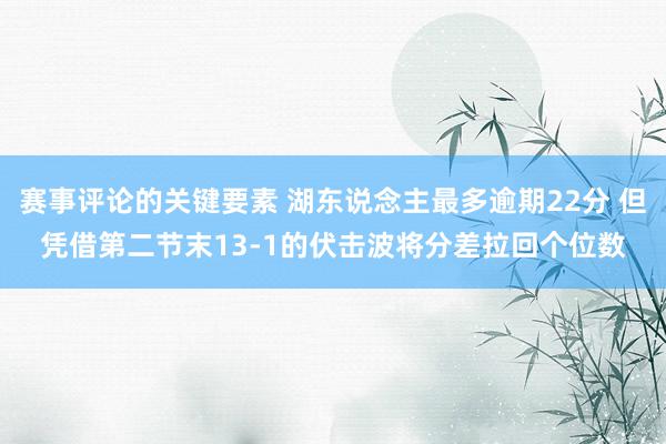 赛事评论的关键要素 湖东说念主最多逾期22分 但凭借第二节末13-1的伏击波将分差拉回个位数