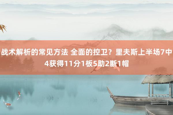 战术解析的常见方法 全面的控卫？里夫斯上半场7中4获得11分1板5助2断1帽