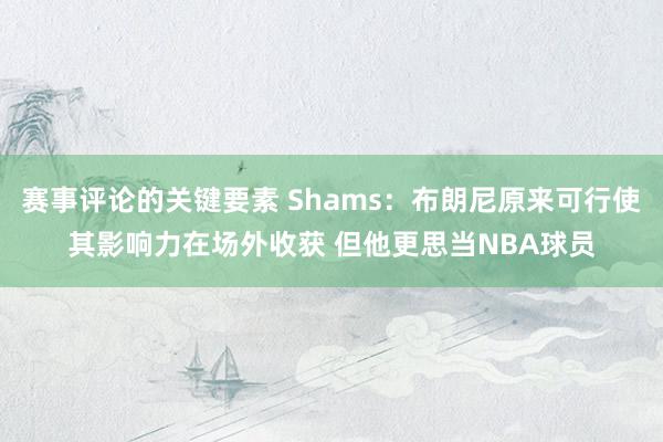 赛事评论的关键要素 Shams：布朗尼原来可行使其影响力在场外收获 但他更思当NBA球员