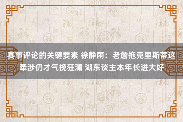 赛事评论的关键要素 徐静雨：老詹拖克里斯蒂这牵涉仍才气挽狂澜 湖东谈主本年长进大好