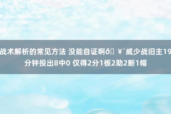 战术解析的常见方法 没能自证啊🥴威少战旧主19分钟投出8中0 仅得2分1板2助2断1帽