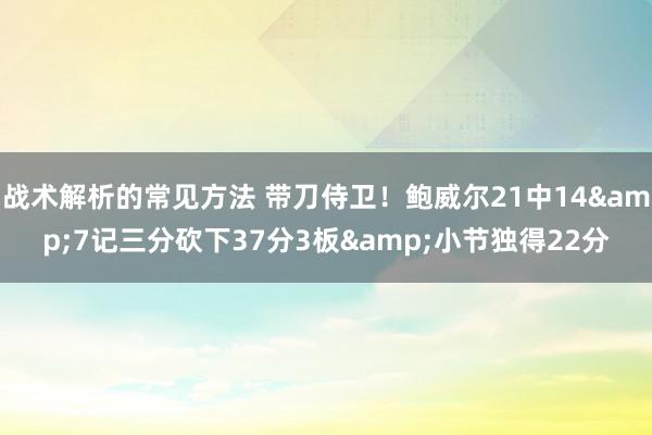 战术解析的常见方法 带刀侍卫！鲍威尔21中14&7记三分砍下37分3板&小节独得22分