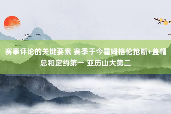 赛事评论的关键要素 赛季于今霍姆格伦抢断+盖帽总和定约第一 亚历山大第二