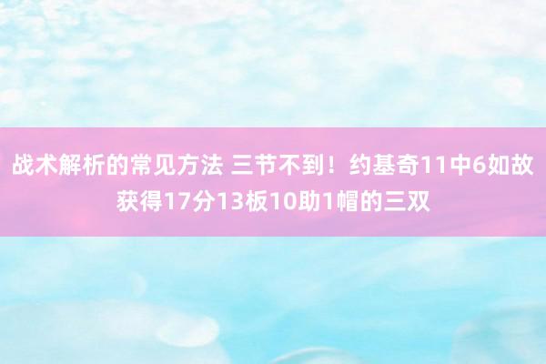 战术解析的常见方法 三节不到！约基奇11中6如故获得17分13板10助1帽的三双