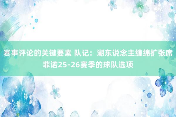 赛事评论的关键要素 队记：湖东说念主缠绵扩张席菲诺25-26赛季的球队选项