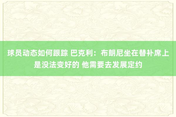 球员动态如何跟踪 巴克利：布朗尼坐在替补席上是没法变好的 他需要去发展定约