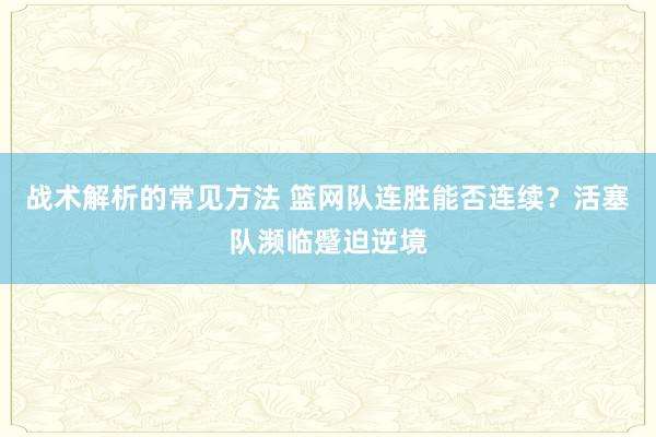 战术解析的常见方法 篮网队连胜能否连续？活塞队濒临蹙迫逆境