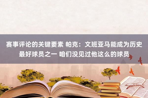 赛事评论的关键要素 帕克：文班亚马能成为历史最好球员之一 咱们没见过他这么的球员