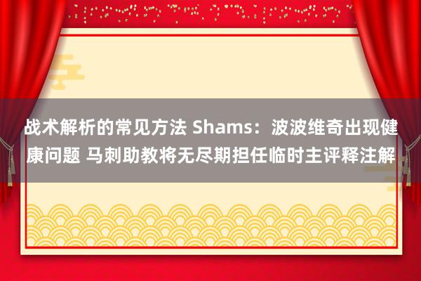 战术解析的常见方法 Shams：波波维奇出现健康问题 马刺助教将无尽期担任临时主评释注解