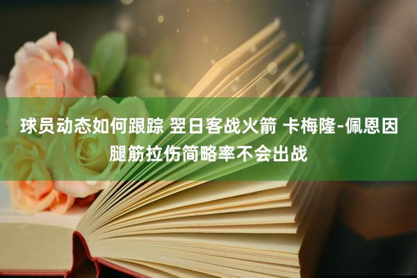 球员动态如何跟踪 翌日客战火箭 卡梅隆-佩恩因腿筋拉伤简略率不会出战