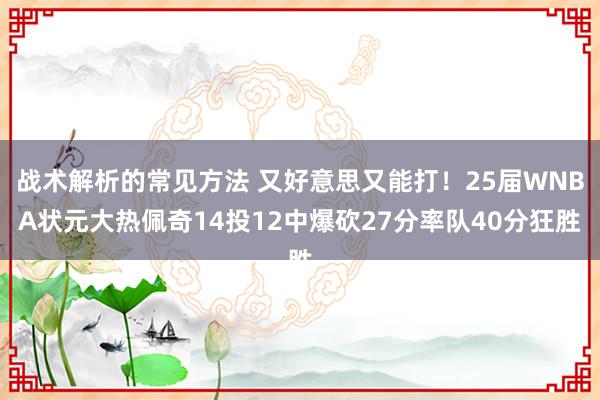 战术解析的常见方法 又好意思又能打！25届WNBA状元大热佩奇14投12中爆砍27分率队40分狂胜