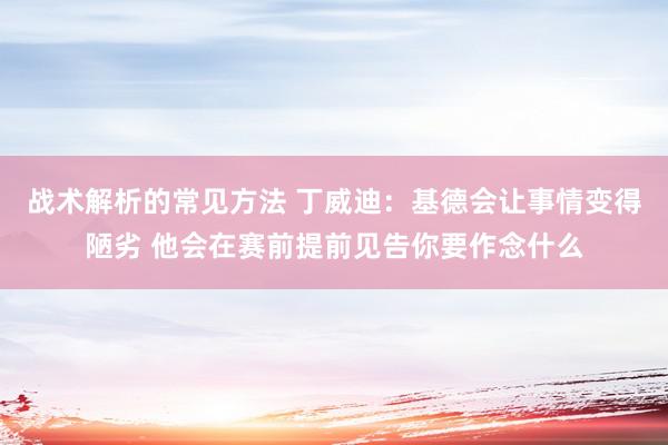 战术解析的常见方法 丁威迪：基德会让事情变得陋劣 他会在赛前提前见告你要作念什么