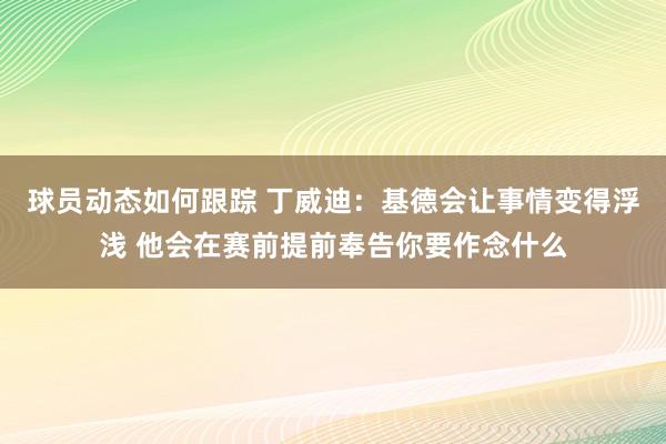 球员动态如何跟踪 丁威迪：基德会让事情变得浮浅 他会在赛前提前奉告你要作念什么