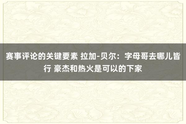 赛事评论的关键要素 拉加-贝尔：字母哥去哪儿皆行 豪杰和热火是可以的下家