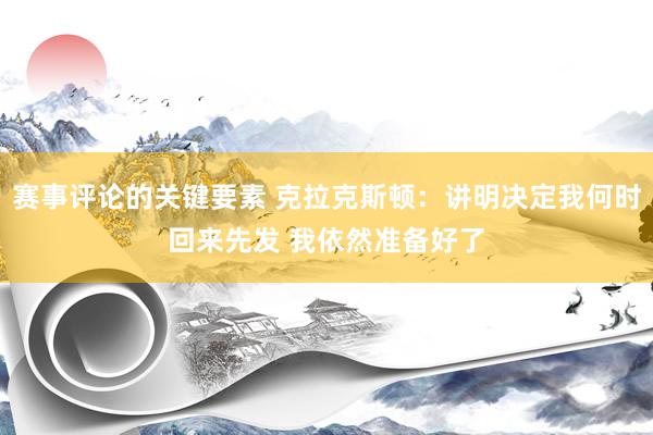 赛事评论的关键要素 克拉克斯顿：讲明决定我何时回来先发 我依然准备好了