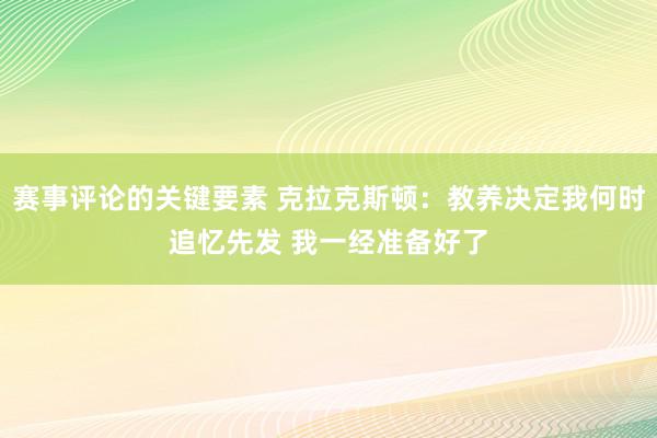 赛事评论的关键要素 克拉克斯顿：教养决定我何时追忆先发 我一经准备好了