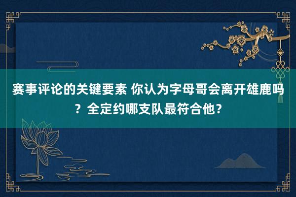 赛事评论的关键要素 你认为字母哥会离开雄鹿吗？全定约哪支队最符合他？