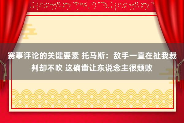 赛事评论的关键要素 托马斯：敌手一直在扯我裁判却不吹 这确凿让东说念主很颓败