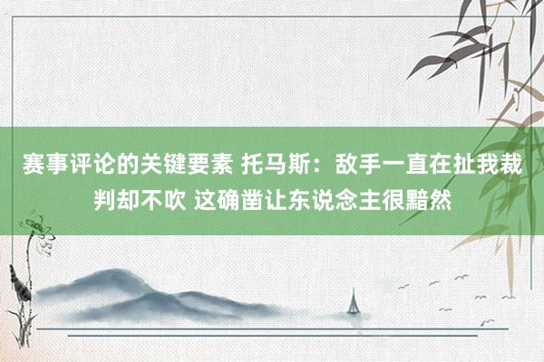 赛事评论的关键要素 托马斯：敌手一直在扯我裁判却不吹 这确凿让东说念主很黯然