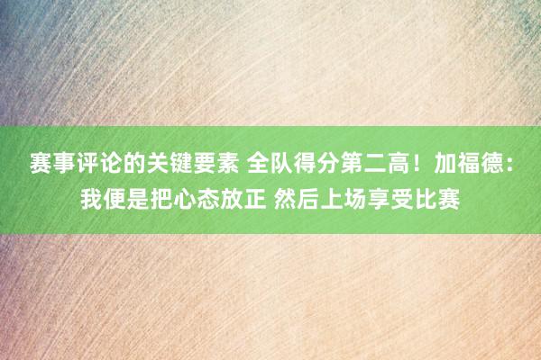 赛事评论的关键要素 全队得分第二高！加福德：我便是把心态放正 然后上场享受比赛