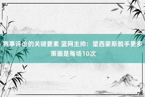 赛事评论的关键要素 篮网主帅：望西蒙斯脱手更多 策画是每场10次