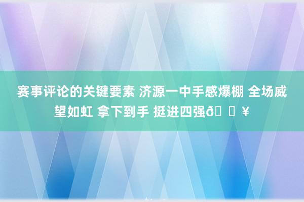 赛事评论的关键要素 济源一中手感爆棚 全场威望如虹 拿下到手 挺进四强🔥