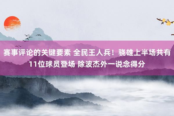 赛事评论的关键要素 全民王人兵！骁雄上半场共有11位球员登场 除波杰外一说念得分