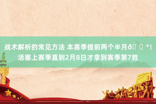 战术解析的常见方法 本赛季提前两个半月😮！活塞上赛季直到2月8日才拿到赛季第7胜