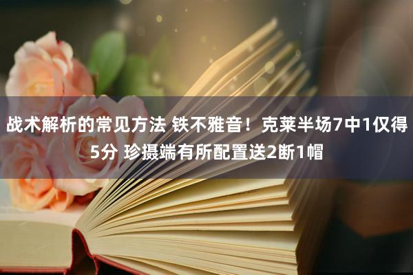 战术解析的常见方法 铁不雅音！克莱半场7中1仅得5分 珍摄端有所配置送2断1帽