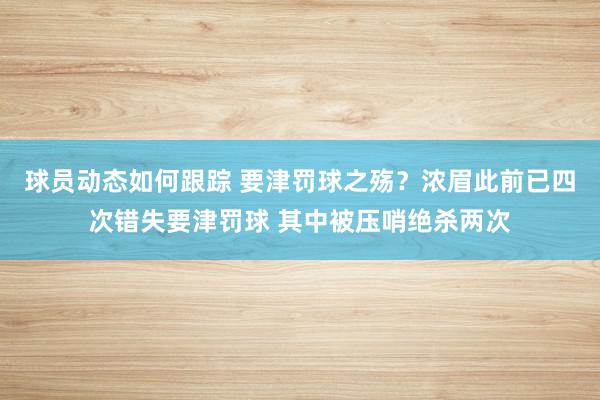 球员动态如何跟踪 要津罚球之殇？浓眉此前已四次错失要津罚球 其中被压哨绝杀两次