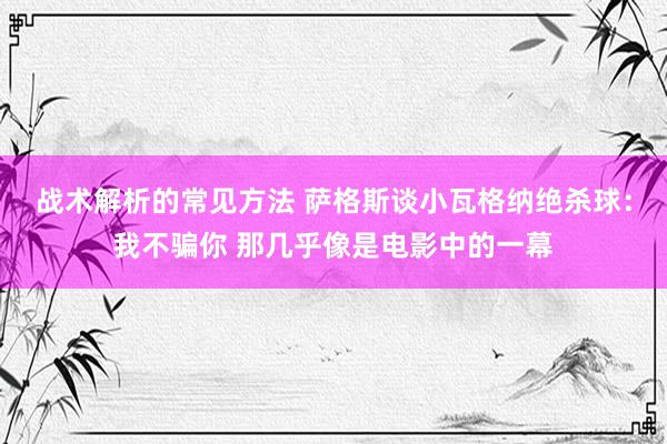 战术解析的常见方法 萨格斯谈小瓦格纳绝杀球：我不骗你 那几乎像是电影中的一幕