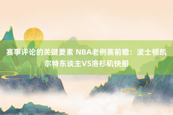 赛事评论的关键要素 NBA老例赛前瞻：波士顿凯尔特东谈主VS洛杉矶快船