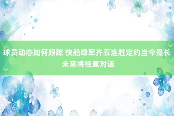 球员动态如何跟踪 快船绿军齐五连胜定约当今最长 未来将径直对话