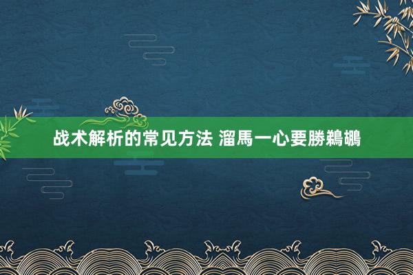 战术解析的常见方法 溜馬一心要勝鵜鶘