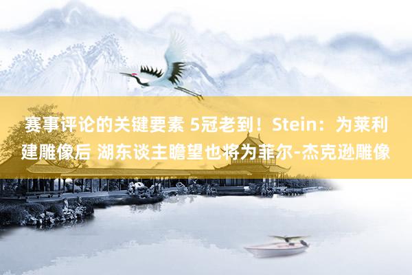 赛事评论的关键要素 5冠老到！Stein：为莱利建雕像后 湖东谈主瞻望也将为菲尔-杰克逊雕像