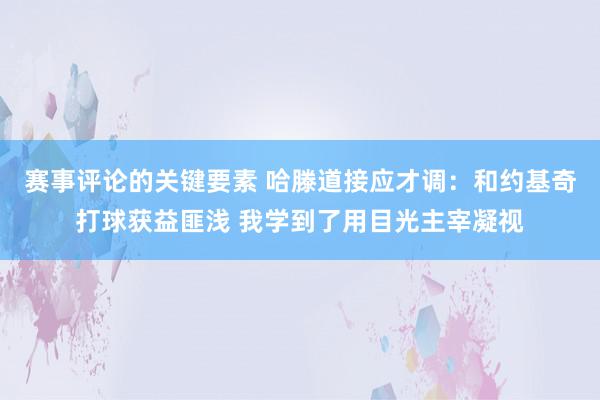 赛事评论的关键要素 哈滕道接应才调：和约基奇打球获益匪浅 我学到了用目光主宰凝视