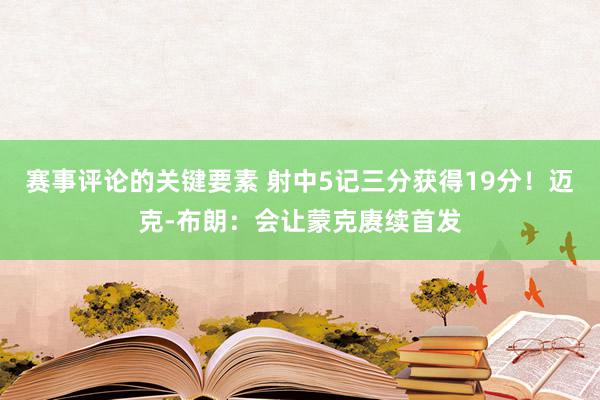 赛事评论的关键要素 射中5记三分获得19分！迈克-布朗：会让蒙克赓续首发