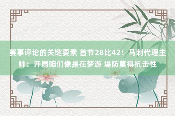 赛事评论的关键要素 首节28比42！马刺代理主帅：开局咱们像是在梦游 堤防莫得抗击性